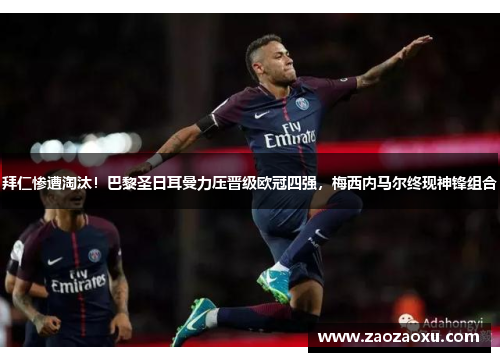 拜仁惨遭淘汰！巴黎圣日耳曼力压晋级欧冠四强，梅西内马尔终现神锋组合