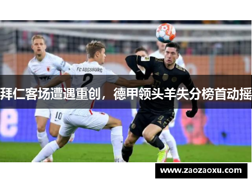 拜仁客场遭遇重创，德甲领头羊失分榜首动摇