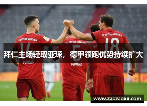 拜仁主场轻取亚琛，德甲领跑优势持续扩大