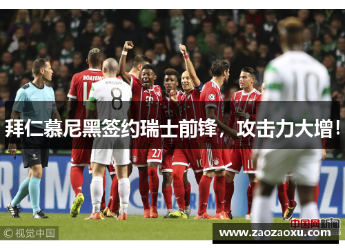 拜仁慕尼黑签约瑞士前锋，攻击力大增！