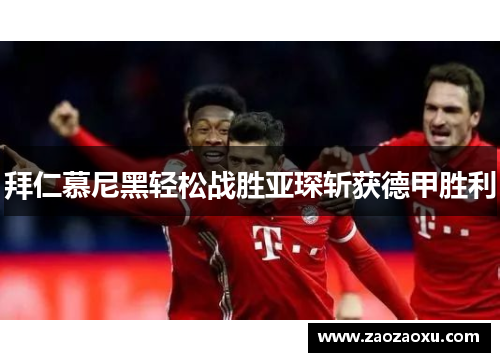 拜仁慕尼黑轻松战胜亚琛斩获德甲胜利
