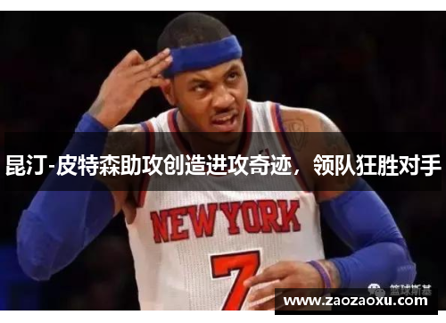 昆汀-皮特森助攻创造进攻奇迹，领队狂胜对手