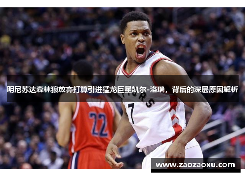 明尼苏达森林狼放弃打算引进猛龙巨星凯尔-洛瑞，背后的深层原因解析