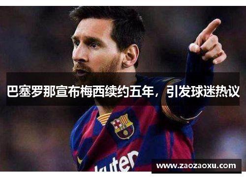 巴塞罗那宣布梅西续约五年，引发球迷热议