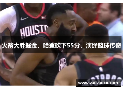 火箭大胜掘金，哈登砍下55分，演绎篮球传奇
