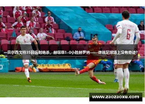 贝尔西戈特35码远射绝杀，赫塔菲1-0小胜赫罗纳——谁说足球场上没有奇迹？