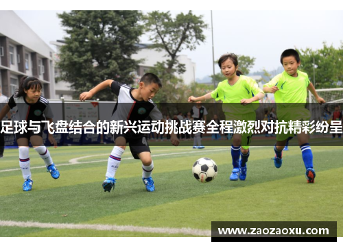 足球与飞盘结合的新兴运动挑战赛全程激烈对抗精彩纷呈