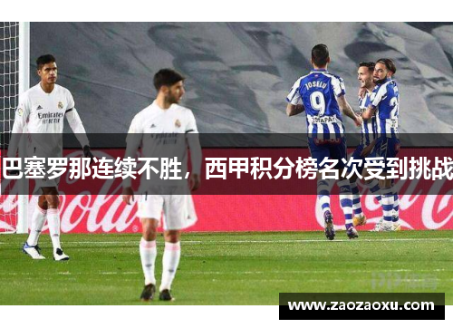 巴塞罗那连续不胜，西甲积分榜名次受到挑战