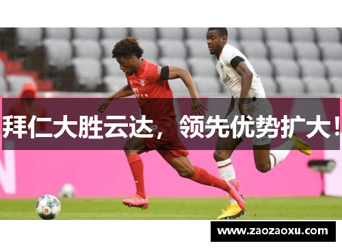 拜仁大胜云达，领先优势扩大！