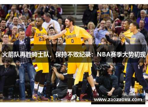 火箭队再胜骑士队，保持不败纪录：NBA赛季大势初现