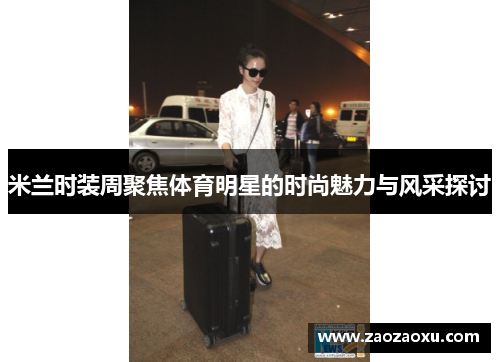 米兰时装周聚焦体育明星的时尚魅力与风采探讨
