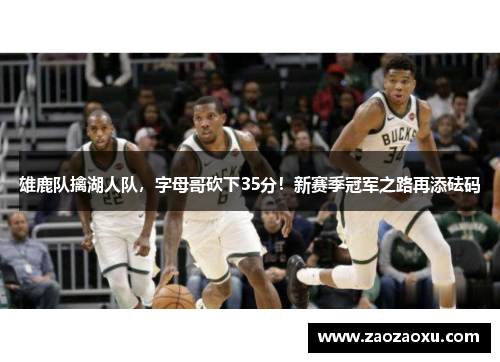 雄鹿队擒湖人队，字母哥砍下35分！新赛季冠军之路再添砝码