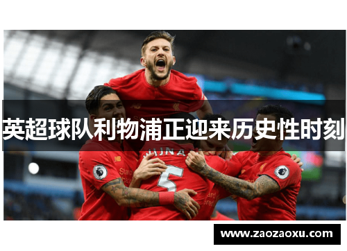 英超球队利物浦正迎来历史性时刻