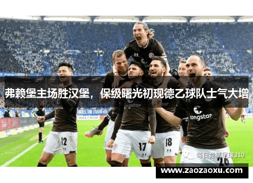 弗赖堡主场胜汉堡，保级曙光初现德乙球队士气大增