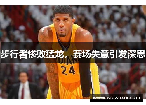 步行者惨败猛龙，赛场失意引发深思