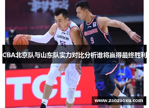 CBA北京队与山东队实力对比分析谁将赢得最终胜利