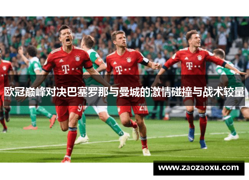 欧冠巅峰对决巴塞罗那与曼城的激情碰撞与战术较量