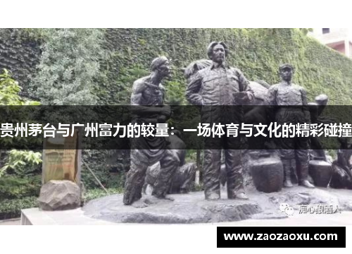 贵州茅台与广州富力的较量：一场体育与文化的精彩碰撞