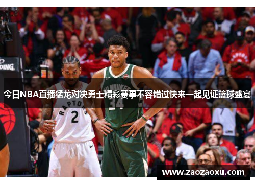 今日NBA直播猛龙对决勇士精彩赛事不容错过快来一起见证篮球盛宴