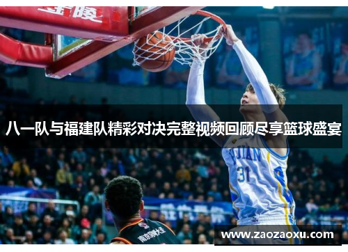 八一队与福建队精彩对决完整视频回顾尽享篮球盛宴