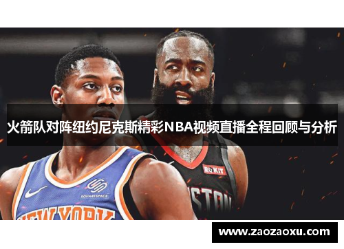 火箭队对阵纽约尼克斯精彩NBA视频直播全程回顾与分析