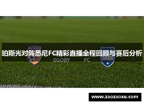 珀斯光对阵悉尼FC精彩直播全程回顾与赛后分析