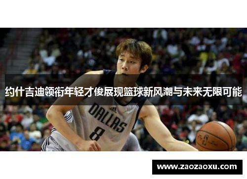 约什吉迪领衔年轻才俊展现篮球新风潮与未来无限可能