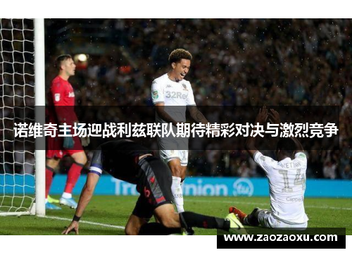 诺维奇主场迎战利兹联队期待精彩对决与激烈竞争